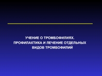 УЧЕНИЕ О ТРОМБОФИЛИЯХ.
ПРОФИЛАКТИКА И ЛЕЧЕНИЕ ОТДЕЛЬНЫХ ВИДОВ ТРОМБОФИЛИЙ