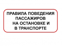 ПРАВИЛА ПОВЕДЕНИЯ ПАССАЖИРОВ
НА ОСТАНОВКЕ И
В ТРАНСПОРТЕ