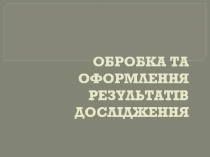 ОБРОБКА ТА ОФОРМЛЕННЯ РЕЗУЛЬТАТІВ ДОСЛІДЖЕННЯ