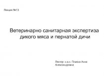 Лекция №13
Ветеринарно санитарная экспертиза
дикого мяса и пернатой