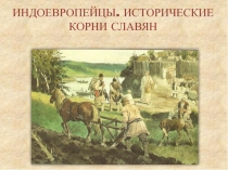 ИНДОЕВРОПЕЙЦЫ. ИСТОРИЧЕСКИЕ КОРНИ СЛАВЯН