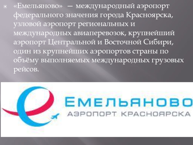 «Емельяново» — международный аэропорт федерального значения города Красноярска, узловой аэропорт региональных и международных авиаперевозок, крупнейший аэропорт Центральной