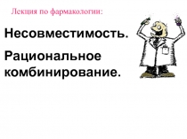 Несовместимость.
Рациональное комбинирование.
Лекция по фармакологии: