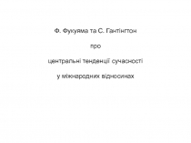 Ф. Фукуяма та С. Гантінгтон про центральні тенденції сучасності у міжнародних