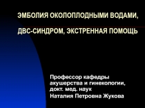 ЭМБОЛИЯ ОКОЛОПЛОДНЫМИ ВОДАМИ, ДВС-СИНДРОМ, ЭКСТРЕННАЯ ПОМОЩЬ