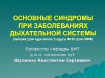 ОСНОВНЫЕ СИНДРОМЫ ПРИ ЗАБОЛЕВАНИЯХ ДЫХАТЕЛЬНОЙ СИСТЕМЫ ( лекция для курсантов 3