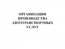 ОРГАНИЗАЦИЯ ПРОИЗВОДСТВА АВТОТРАНСПОРТНЫХ УСЛУГ