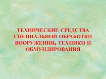 ТЕХНИЧЕСКИЕ СРЕДСТВА СПЕЦИАЛЬНОЙ ОБРАБОТКИ ВООРУЖЕНИЯ, ТЕХНИКИ И ОБМУНДИРОВАНИЯ