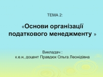 ТЕМА 2:  Основи організації податкового менеджменту  Викладач : к.е.н, доцент