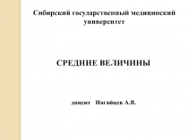 Сибирский государственный медицинский университет
СРЕДНИЕ ВЕЛИЧИНЫ
доцент