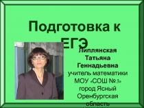 Подготовка к ЕГЭ
Липлянская
Татьяна Геннадьевна
учитель математики МОУ СОШ