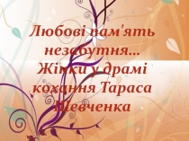 Любові пам'ять незабутня …
Жінки у драмі кохання Тараса Шевченка