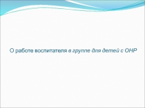 О работе воспитателя в группе для детей с ОНР