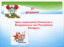 23 февраля!
День защитников Отечества и Вооруженных сил Республики Беларусь