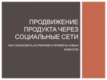 Продвижение продукта через соцИАЛЬНЫЕ сети Как сэкономить на рекламе и привлечь