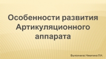 Особенности развити я
Артикуляционного аппарата
Выполнила: Никитина Л.Н