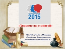 Знакомство с книгой
МАДОУ Д/С №5 г.Межгорье Республики