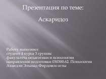 Презентация по теме:
Аскаридоз
Работу выполнил: студент 4 курса 3 группы