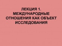 ЛЕКЦИЯ 1. Международные отношения как объект исследования