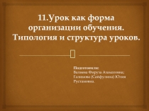 11.Урок как форма организации обучения.
Типология и структура