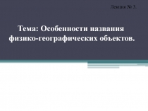 Тема : Особенности названия физико-географических объектов