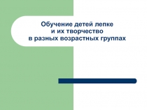 Обучение детей лепке и их творчество в разных возрастных группах
