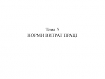 Тема 5
НОРМИ ВИТРАТ ПРАЦІ