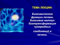 ТЕМА ЛЕКЦ ИИ : Биохимические функции печени. Биохимия желтух биотрансформация