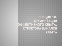 Лекция 10. Организация эффективного сбыта. Структура каналов сбыта