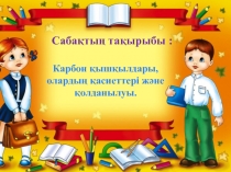 Сабақтың тақырыбы :
Карбон қышқылдары, олардың қасиеттері және қолданылуы