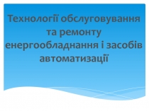 Технології обслуговування та ремонту енергообладнання і засобів автоматизації