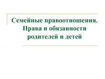 Семейные правоотношения. Права и обязанности родителей и детей