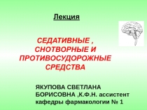 Лекция
СЕДАТИВНЫЕ, СНОТВОРНЫЕ И ПРОТИВОСУДОРОЖНЫЕ СРЕДСТВА
ЯКУПОВА СВЕТЛАНА