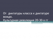 От диктатуры класса к диктатуре вождя. Культурная революция 20-30-х гг