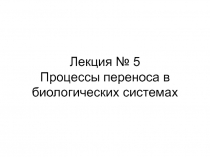 Лекция № 5 Процессы переноса в биологических системах