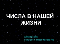 ЧИСЛА В НАШЕЙ ЖИЗНИ
Автор проекта:
ученица 5 Г класса Зенкова Яна