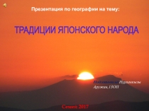 Презентация по географии на тему:
ТРАДИЦИИ ЯПОНСКОГО НАРОДА
Семей