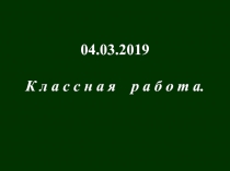 04.03.2019
К л а с с н а я р а б о т а