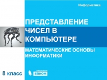 ПРЕДСТАВЛЕНИЕ ЧИСЕЛ В КОМПЬЮТЕРЕ
МАТЕМАТИЧЕСКИЕ ОСНОВЫ ИНФОРМАТИКИ