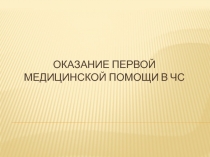 ОКАЗАНИЕ ПЕРВОЙ МЕДИЦИНСКОЙ ПОМОЩИ В ЧС