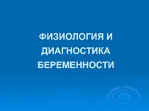 ФИЗИОЛОГИЯ И ДИАГНОСТИКА БЕРЕМЕННОСТИ