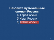 Назовите музыкальный символ России: а) Герб России б) Флаг России в) Гимн России
