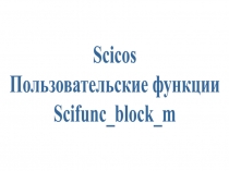 Scicos
Пользовательские функции
Scifunc_block_m