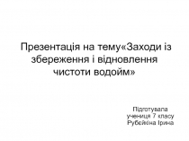 Презентація на темуЗаходи із збереження і відновлення чистоти водойм