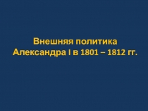 Внешняя политика Александра I в 1801 – 1812 гг