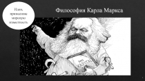 Философия Карла М аркса
И деи, принесшие мировую известность
1