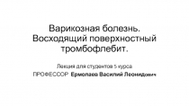 Варикозная болезнь. Восходящий поверхностный тромбофлебит