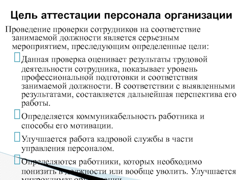 АТТЕСТАЦИЯ ПЕРСОНАЛА Проведение проверки сотрудников на соответствие занимаемой должности является серьезным мероприятием, преследующим Проведение проверки сотрудников на соответствие занимаемой должности является серьезным мероприятием, преследующим определенные цели:Данная проверка оценивает результаты трудовой