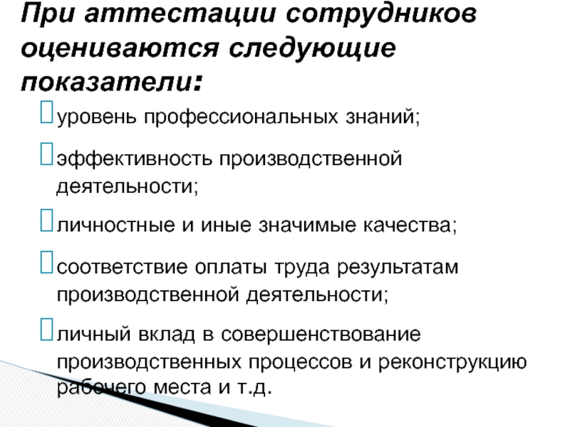 АТТЕСТАЦИЯ ПЕРСОНАЛА уровень профессиональных знаний;эффективность производственной деятельности;личностные и иные значимые качества;соответствие оплаты труда уровень профессиональных знаний;эффективность производственной деятельности;личностные и иные значимые качества;соответствие оплаты труда результатам производственной деятельности;личный вклад в совершенствование
