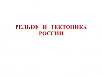 РЕЛЬЕФ И ТЕКТОНИКА РОССИИ